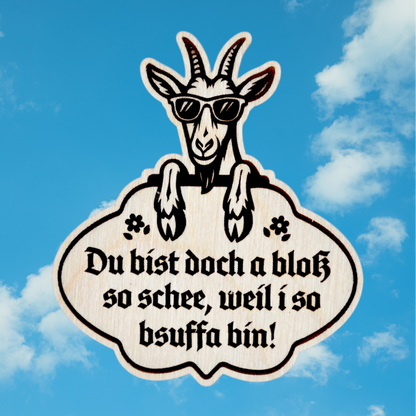 Trachten-Pin Goaß "Du bist doch a bloß so schee, weil i so bsuffa bin!" Holz-Ahorn